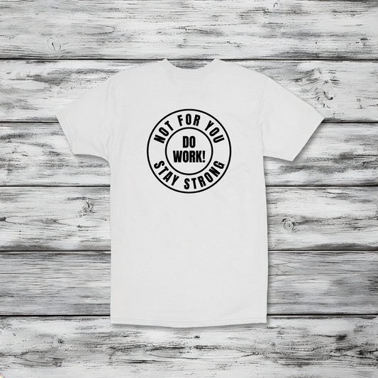 Not For You - Stay Strong - Do Work - T-shirt - Full Back